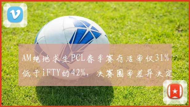 AM绝地求生PCL春季赛存活率仅31%低于iFTY的42%，决赛圈率差异决定排名