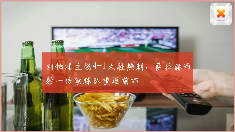利物浦主场4-1大胜热刺,萨拉赫两射一传助球队重返前四